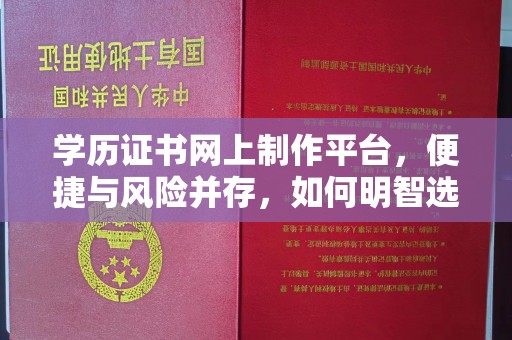 鄂温学历证书网上制作平台，便捷与风险并存，如何明智选择？