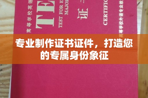 鄂温专业制作证书证件，打造您的专属身份象征