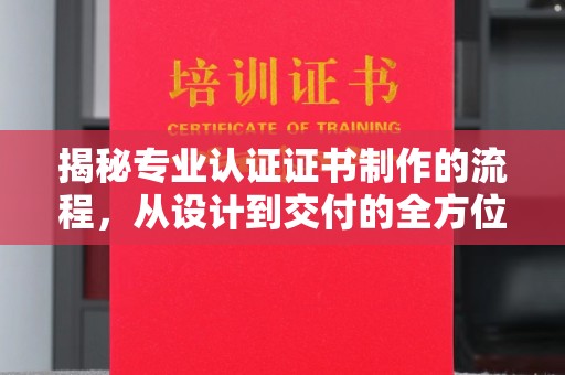 鄂温揭秘专业认证证书制作的流程，从设计到交付的全方位解析