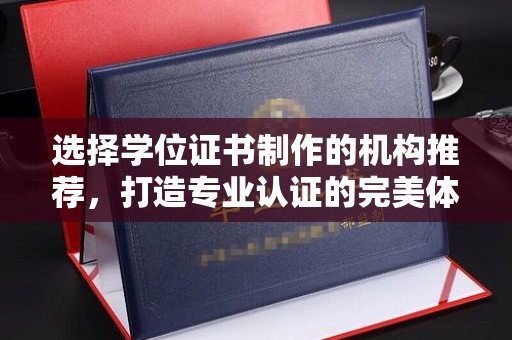 鄂温选择学位证书制作的机构推荐，打造专业认证的完美体验