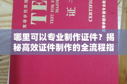 鄂温哪里可以专业制作证件？揭秘高效证件制作的全流程指南