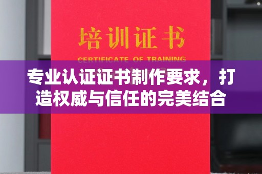鄂温专业认证证书制作要求，打造权威与信任的完美结合